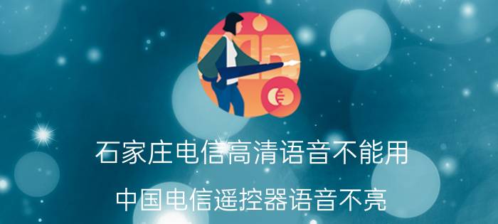 石家庄电信高清语音不能用 中国电信遥控器语音不亮？